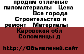 продам отличные пиломатериалы › Цена ­ 40 000 - Все города Строительство и ремонт » Материалы   . Кировская обл.,Соломинцы д.